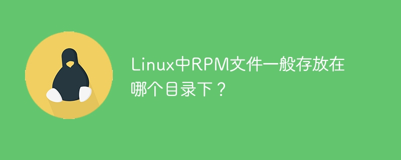 In welchem ​​Verzeichnis werden RPM-Dateien unter Linux generell gespeichert?