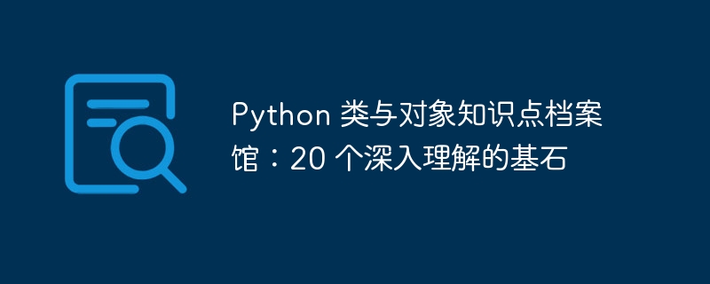 python 类与对象知识点档案馆：20 个深入理解的基石