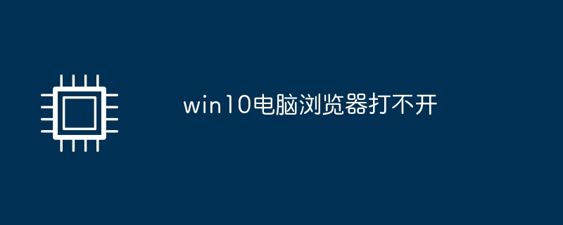 Win10 컴퓨터 브라우저를 열 수 없습니다