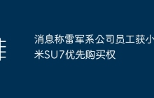 消息称雷军系公司员工获小米SU7优先购买权