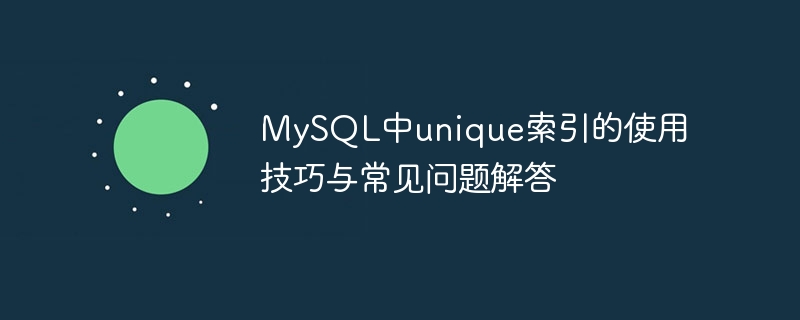 MySQL中unique索引的使用技巧与常见问题解答-mysql教程-