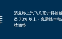 消息称上汽飞凡预计将被裁员 70% 以上，急需降本和品牌调整