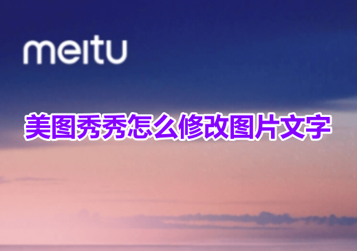 Meitu Xiuxiu의 사진 텍스트를 수정하는 방법은 무엇입니까? Meitu Xiuxiu에서 사진과 텍스트를 바꾸는 방법에 대한 튜토리얼입니다!