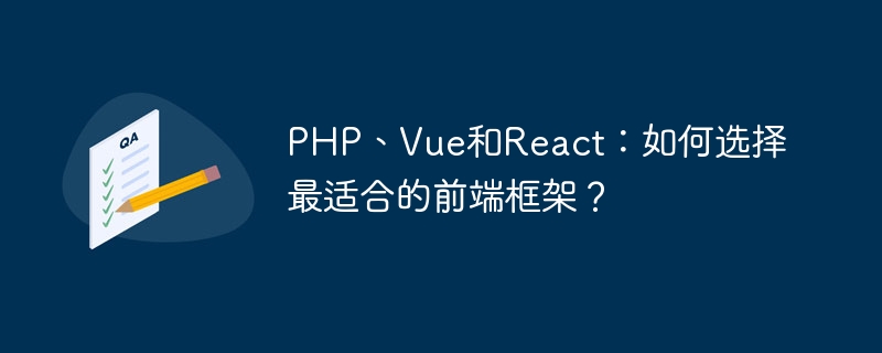 PHP, Vue dan React: Bagaimana untuk memilih rangka kerja bahagian hadapan yang paling sesuai?