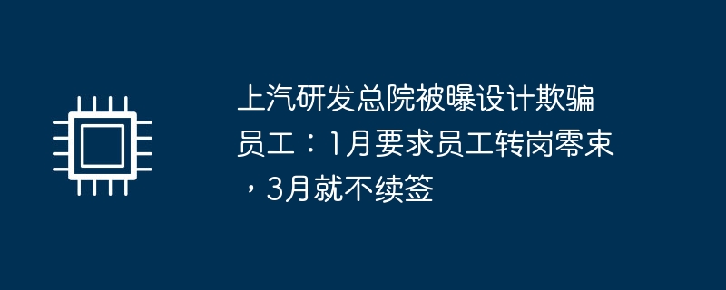 上汽研發總院被曝設計欺騙員工：1月要求員工轉職零束，3月就不續約