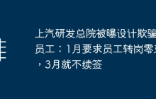 上汽研发总院被曝设计欺骗员工：1月要求员工转岗零束，3月就不续签