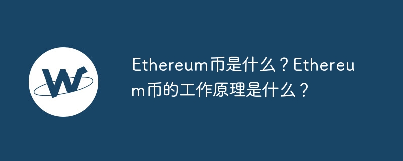 Ethereum币是什么？Ethereum币的工作原理是什么？-web3.0-