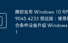 微软发布 Windows 10 RP 19045.4233 预览版:推荐符合条件设备升级 Windows 11