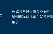 长城汽车保价协议不保价，长城销售称首批车主就是被割韭菜了