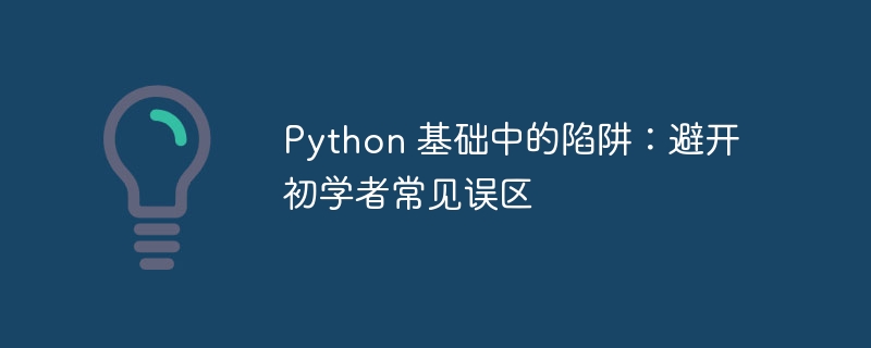 python 基础中的陷阱：避开初学者常见误区