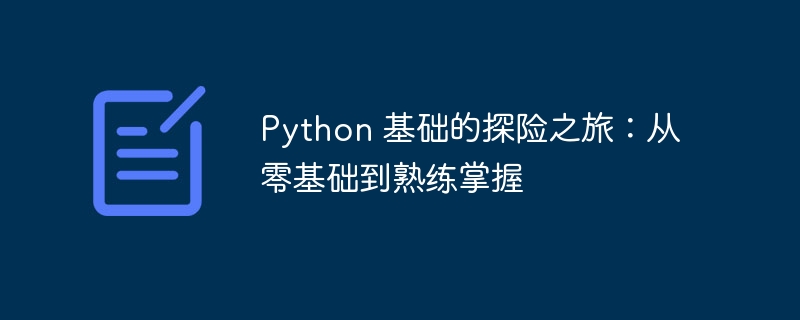 python 基础的探险之旅：从零基础到熟练掌握