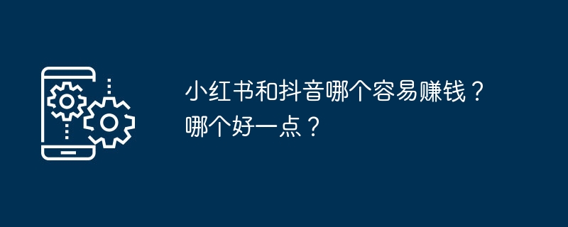 小紅書と抖音ではどちらが稼ぎやすいでしょうか？どちらがいいですか？