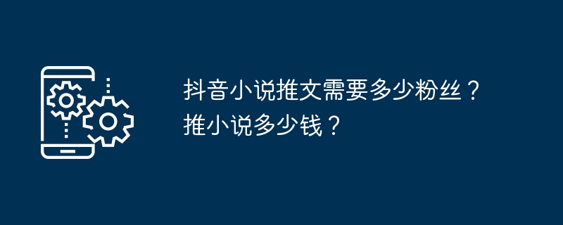 抖音小說推文需要多少粉絲？推小說多少錢？