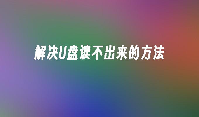 解决U盘读不出来的方法