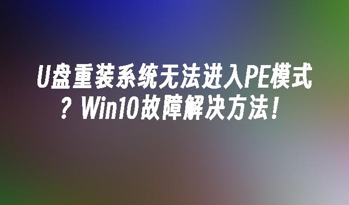 Tidak boleh memasang semula sistem ke dalam mod PE dengan pemacu denyar USB? Penyelesaian penyelesaian masalah Win10!