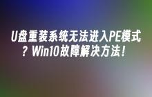U盘重装系统无法进入PE模式？Win10故障解决方法！
