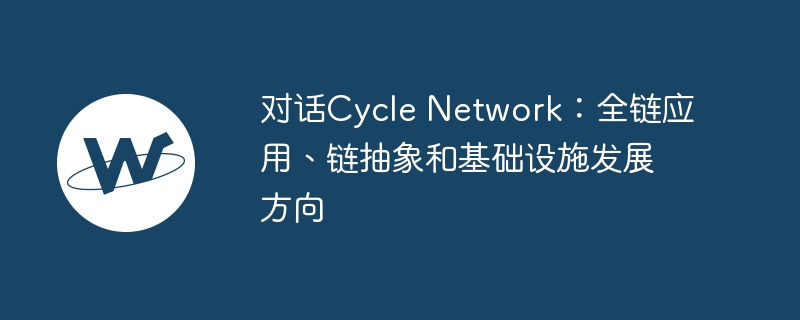 对话Cycle Network：全链应用、链抽象和基础设施发展方向