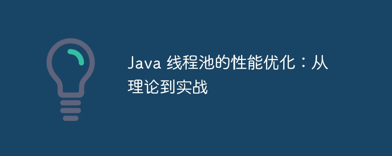 Java 线程池的性能优化：从理论到实战-java教程-