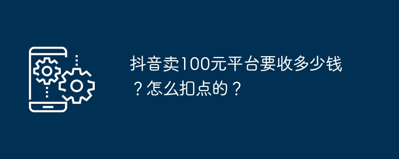 抖音卖100元平台要收多少钱？怎么扣点的？