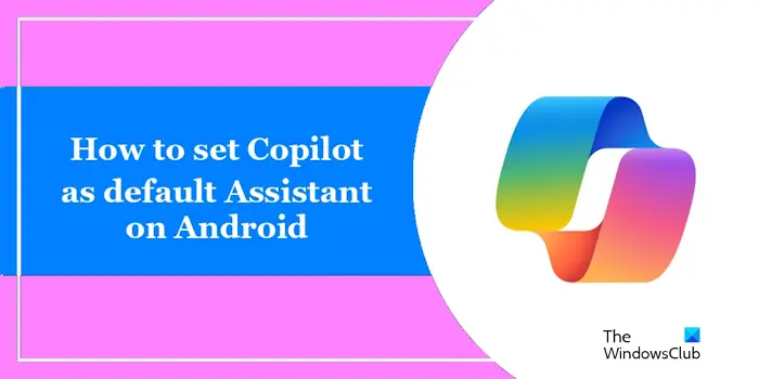 如何在Android上设置Copilot为默认助手-电脑知识-