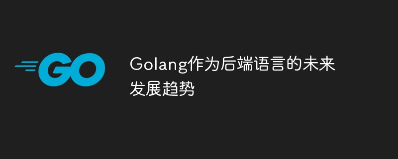 golang作为后端语言的未来发展趋势