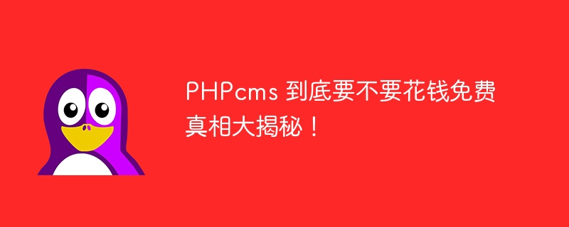 PHPcms 到底要不要花钱免费真相大揭秘！-linux运维-