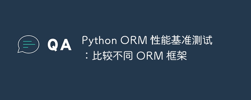 Python ORM 性能基准测试：比较不同 ORM 框架-Python教程-