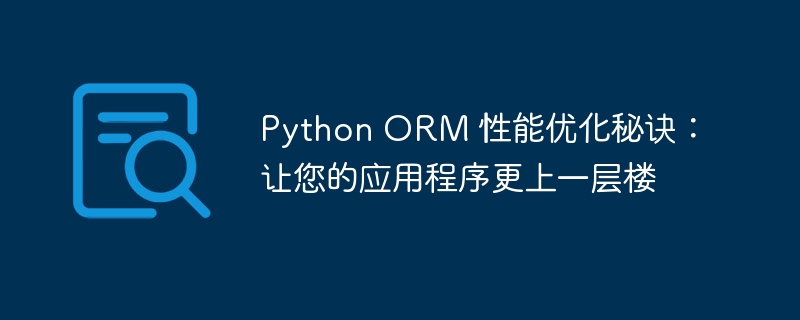 Python ORM 性能优化秘诀：让您的应用程序更上一层楼-Python教程-