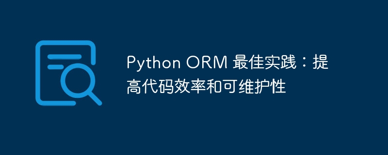 python orm 最佳实践：提高代码效率和可维护性