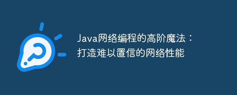 Java網路程式設計的高階魔法：打造難以置信的網路效能