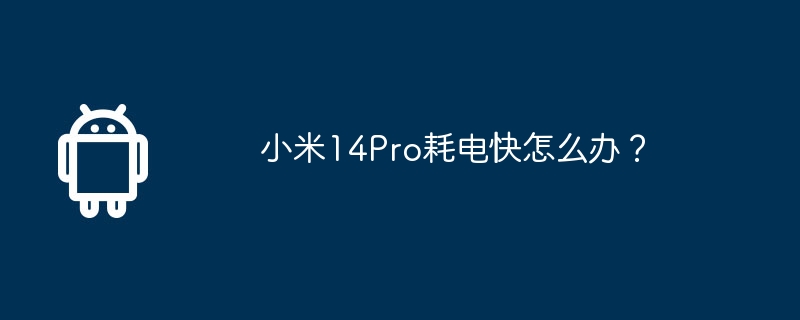 Xiaomi Mi 14 Proの電力消費が多すぎる場合はどうすればよいですか?