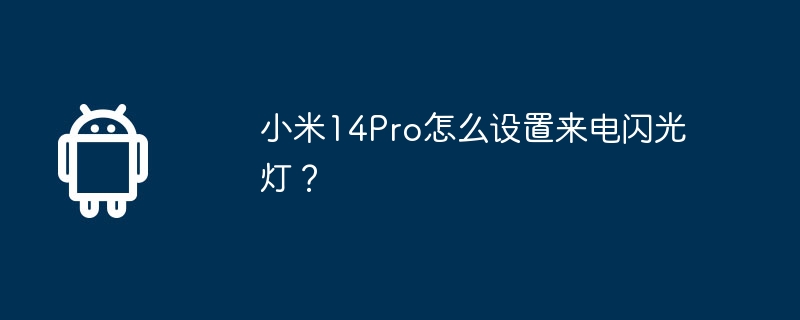 Comment paramétrer le flash dappel entrant sur Xiaomi Mi 14Pro ?