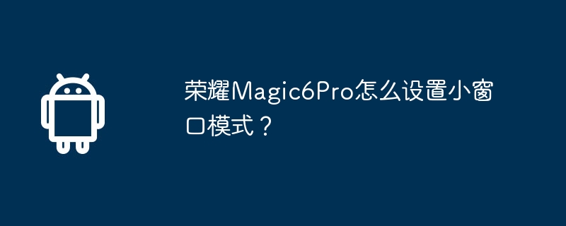 荣耀Magic6Pro怎么设置小窗口模式？