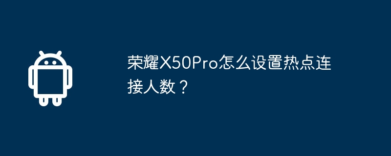 榮耀X50Pro怎麼設定熱點連線人數？