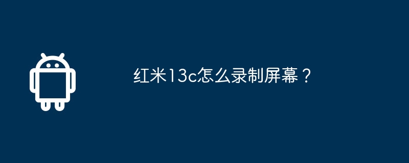 Redmi 13c에서 화면을 녹화하는 방법은 무엇입니까?