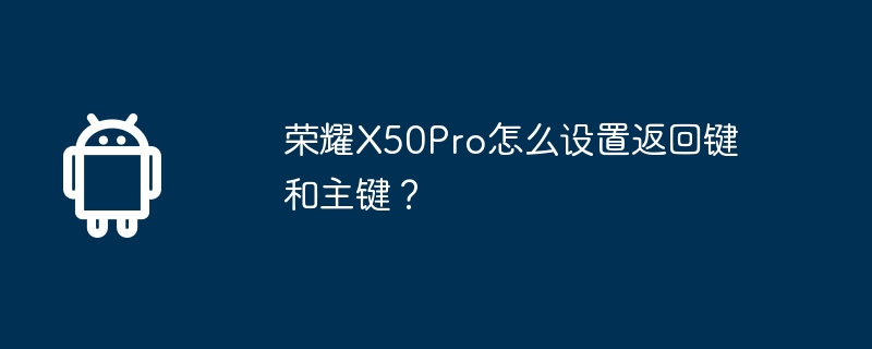 荣耀X50Pro怎么设置返回键和主键？-安卓手机-