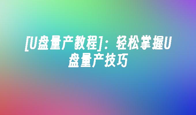 [U盤量產教學]：輕鬆掌握U盤量產技巧