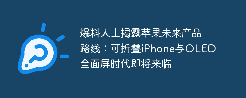 爆料人士揭露蘋果未來產品路線：可折疊iPhone與OLED全面螢幕時代即將來臨