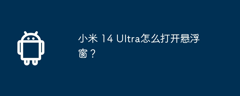 小米 14 Ultra怎么打开悬浮窗？