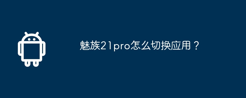 Meizu 21pro에서 앱을 어떻게 전환하나요?