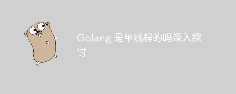 Golang 是单线程的吗深入探讨