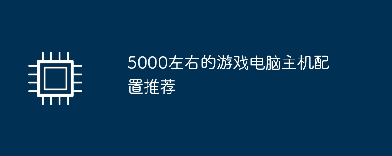 5000左右的遊戲電腦主機配置推薦