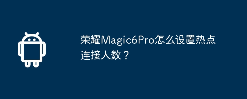 荣耀magic6pro怎么设置热点连接人数？