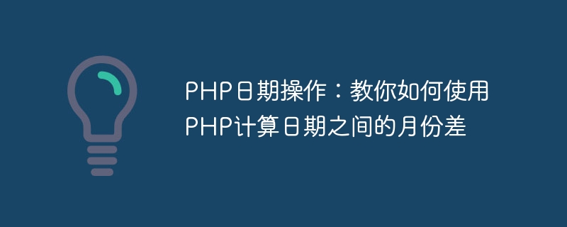 PHP 날짜 연산: PHP를 사용하여 날짜 간의 월 차이를 계산하는 방법을 배웁니다.