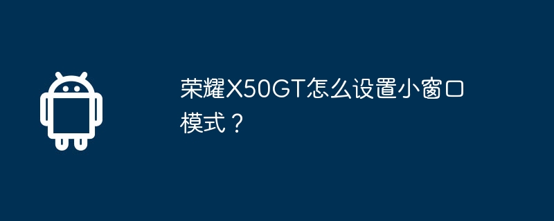 Bagaimana untuk menetapkan mod tetingkap kecil pada Honor X50GT?