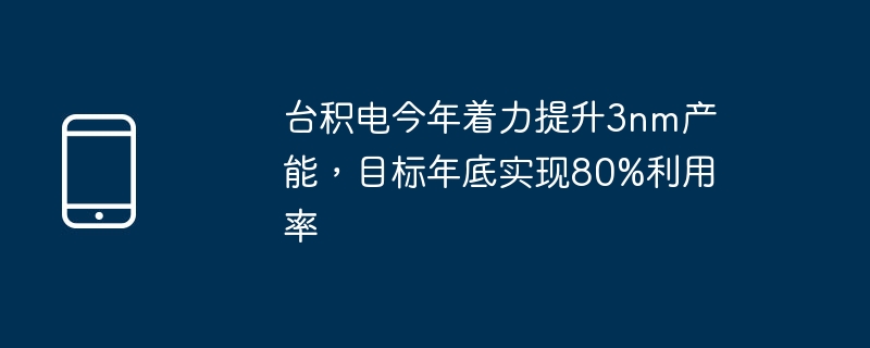 TSMC se concentre cette année sur laugmentation de la capacité de production de 3 nm, dans le but datteindre une utilisation de 80 % dici la fin de lannée.