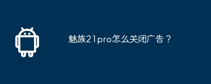 Meizu 21pro에서 광고를 끄는 방법은 무엇입니까?