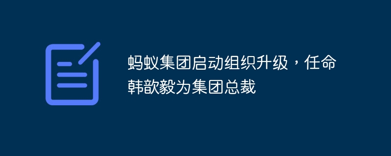 螞蟻集團啟動組織升級，任命韓歆毅為集團總裁