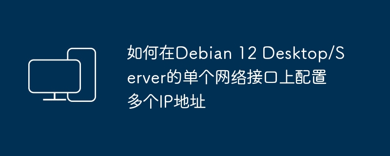 如何在Debian 12 Desktop/Server的单个网络接口上配置多个IP地址-电脑知识-