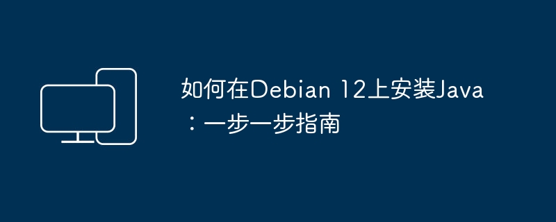 如何在Debian 12上安装Java：一步一步指南-电脑知识-